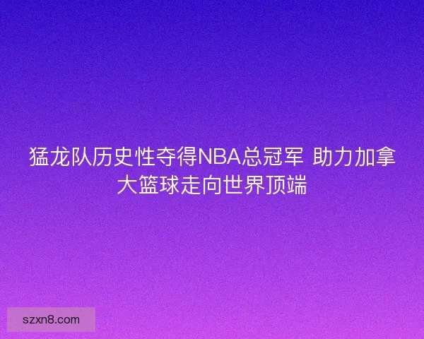 猛龙队历史性夺得NBA总冠军 助力加拿大篮球走向世界顶端