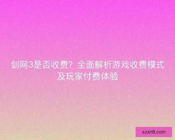 剑网3是否收费？全面解析游戏收费模式及玩家付费体验