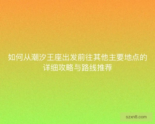 如何从潮汐王座出发前往其他主要地点的详细攻略与路线推荐