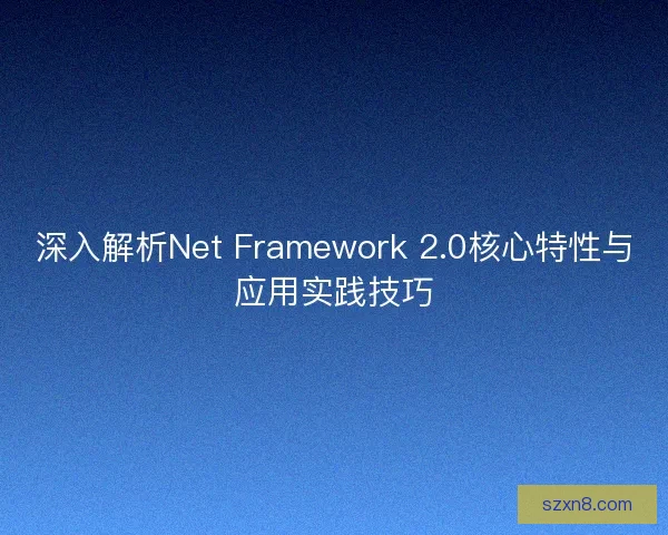深入解析Net Framework 2.0核心特性与应用实践技巧