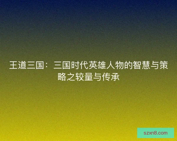 王道三国：三国时代英雄人物的智慧与策略之较量与传承