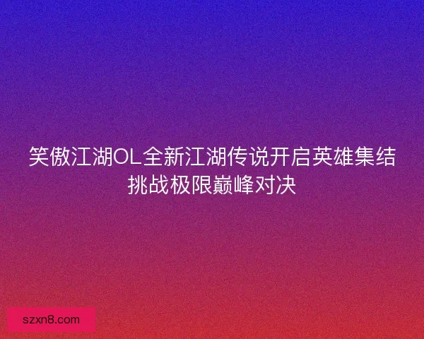 笑傲江湖OL全新江湖传说开启英雄集结挑战极限巅峰对决