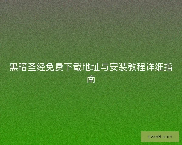 黑暗圣经免费下载地址与安装教程详细指南