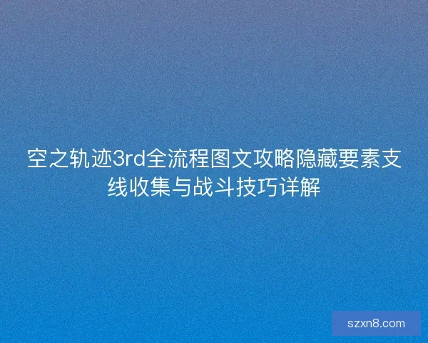 空之轨迹3rd全流程图文攻略隐藏要素支线收集与战斗技巧详解