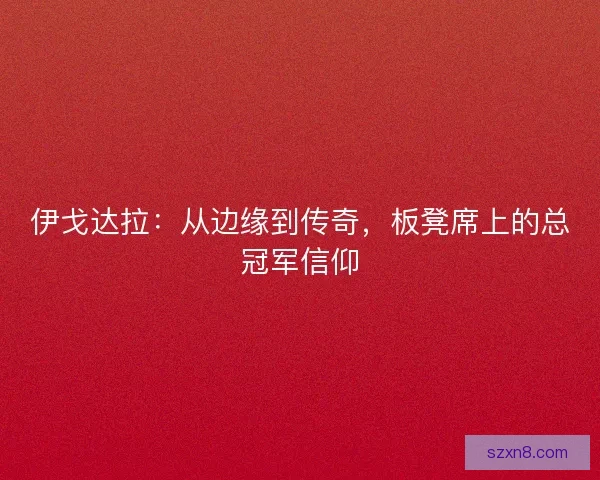 伊戈达拉：从边缘到传奇，板凳席上的总冠军信仰