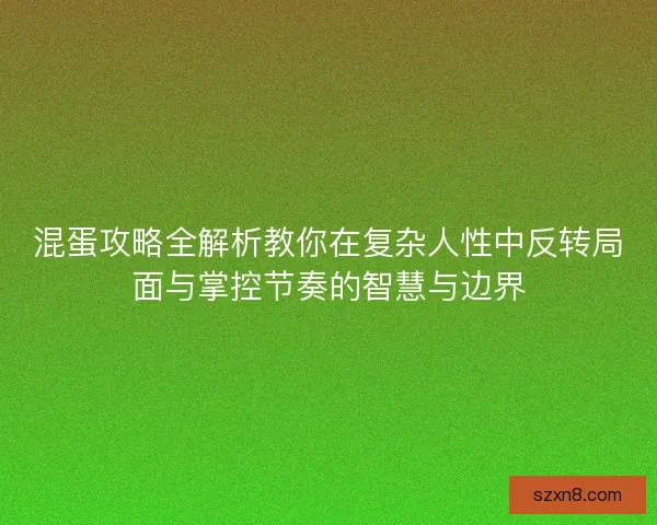 混蛋攻略全解析教你在复杂人性中反转局面与掌控节奏的智慧与边界 混蛋攻略全解析教你在复杂人性中反转局面与掌控节奏的智慧与边界
