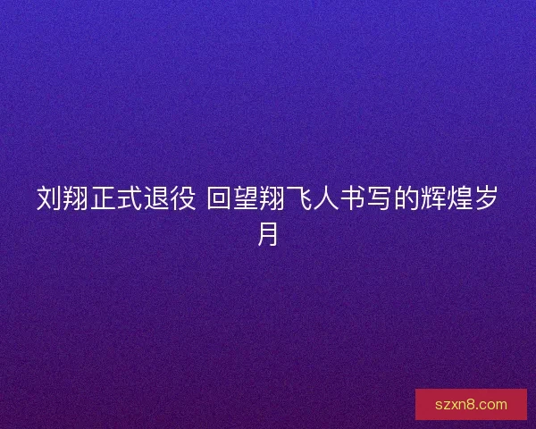 刘翔正式退役 回望翔飞人书写的辉煌岁月