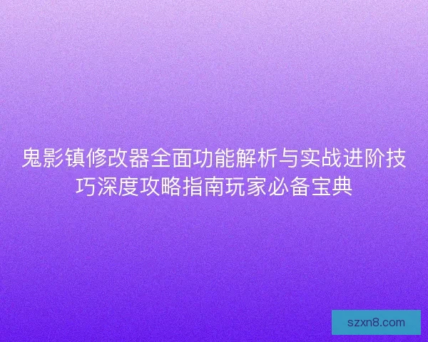 鬼影镇修改器全面功能解析与实战进阶技巧深度攻略指南玩家必备宝典