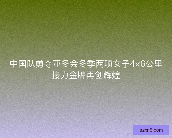 中国队勇夺亚冬会冬季两项女子4×6公里接力金牌再创辉煌