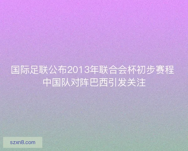 国际足联公布2013年联合会杯初步赛程 中国队对阵巴西引发关注