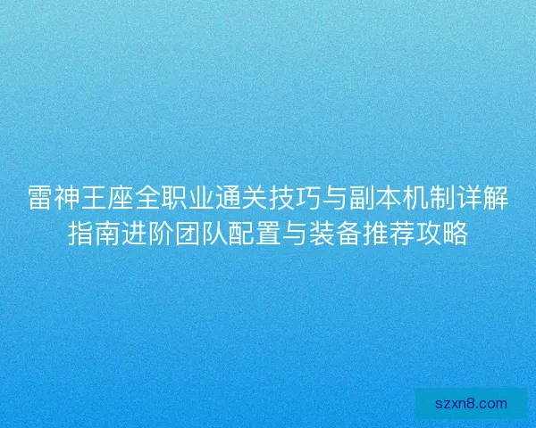 雷神王座全职业通关技巧与副本机制详解指南进阶团队配置与装备推荐攻略 雷神王座全职业通关技巧与副本机制详解指南进阶团队配置与装备推荐攻略