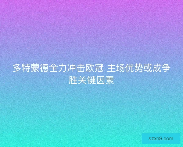 多特蒙德全力冲击欧冠 主场优势或成争胜关键因素